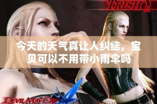 今天的天气真让人纠结，宝贝可以不用带小雨伞吗