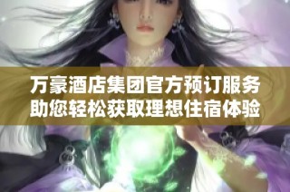 万豪酒店集团官方预订服务助您轻松获取理想住宿体验
