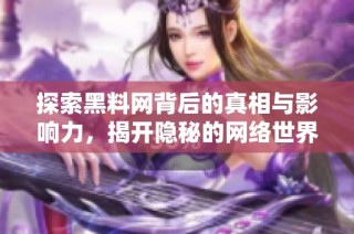 探索黑料网背后的真相与影响力，揭开隐秘的网络世界之卷