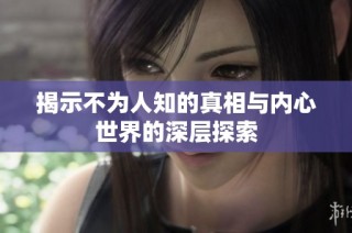 揭示不为人知的真相与内心世界的深层探索