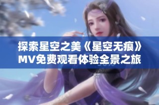 探索星空之美《星空无痕》MV免费观看体验全景之旅