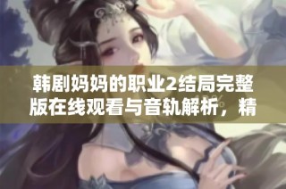 韩剧妈妈的职业2结局完整版在线观看与音轨解析，精彩不容错过！