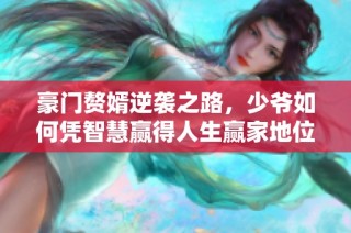 豪门赘婿逆袭之路，少爷如何凭智慧赢得人生赢家地位