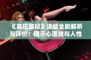 《高压监狱》法版全剧解析与评价：揭示心理战与人性边界的深刻反思