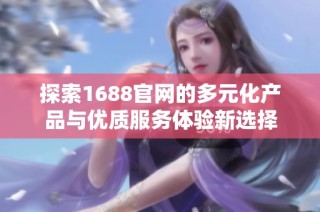 探索1688官网的多元化产品与优质服务体验新选择
