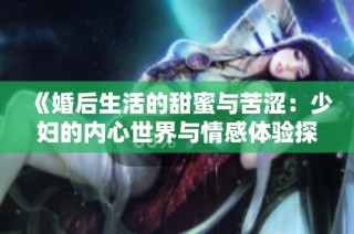 《婚后生活的甜蜜与苦涩：少妇的内心世界与情感体验探讨》