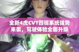 全新4虎CVT四驱系统强势来袭，驾驶体验全面升级