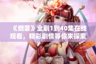 《燃罪》全剧1到40集在线观看，精彩剧情等你来探索