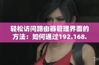 轻松访问路由器管理界面的方法：如何通过192.168.1.1进入设置页面
