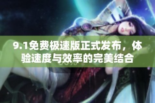 9.1免费极速版正式发布，体验速度与效率的完美结合
