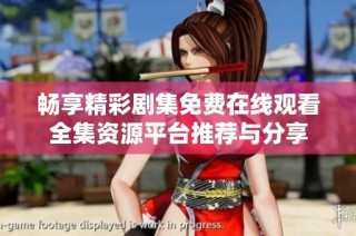 畅享精彩剧集免费在线观看全集资源平台推荐与分享