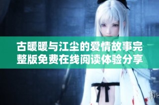 古暖暖与江尘的爱情故事完整版免费在线阅读体验分享