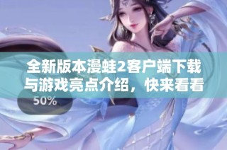 全新版本漫蛙2客户端下载与游戏亮点介绍，快来看看吧
