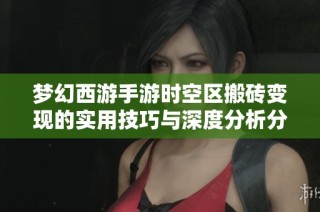 梦幻西游手游时空区搬砖变现的实用技巧与深度分析分享
