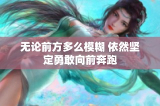 无论前方多么模糊 依然坚定勇敢向前奔跑