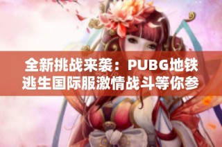 全新挑战来袭：PUBG地铁逃生国际服激情战斗等你参与