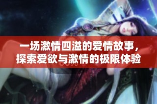一场激情四溢的爱情故事，探索爱欲与激情的极限体验
