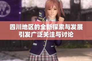 四川地区的全新探索与发展引发广泛关注与讨论