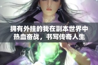 拥有外挂的我在副本世界中热血奋战，书写传奇人生