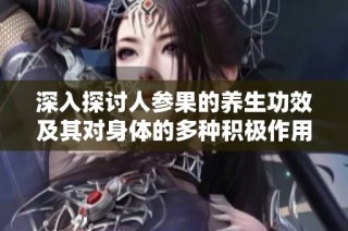 深入探讨人参果的养生功效及其对身体的多种积极作用