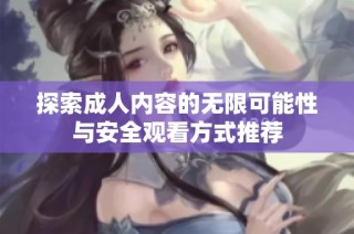 探索成人内容的无限可能性与安全观看方式推荐