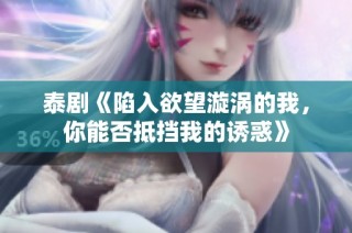 泰剧《陷入欲望漩涡的我，你能否抵挡我的诱惑》