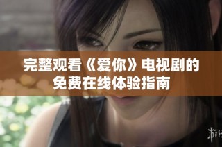 完整观看《爱你》电视剧的免费在线体验指南