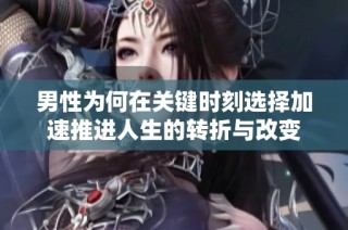 男性为何在关键时刻选择加速推进人生的转折与改变
