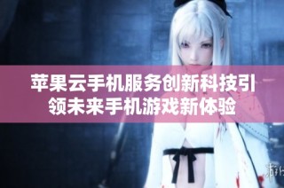 苹果云手机服务创新科技引领未来手机游戏新体验