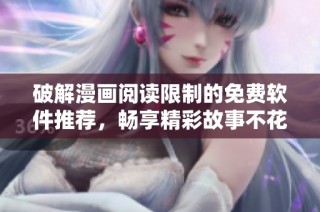破解漫画阅读限制的免费软件推荐，畅享精彩故事不花一分钱