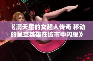 《满天星的女超人传奇 移动的星空英雄在城市中闪耀》