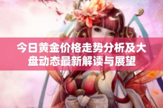 今日黄金价格走势分析及大盘动态最新解读与展望