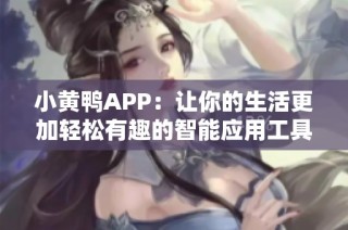 小黄鸭APP：让你的生活更加轻松有趣的智能应用工具