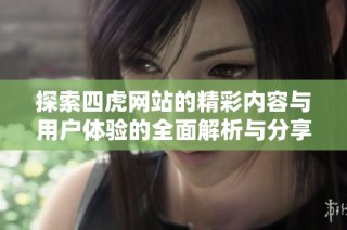 探索四虎网站的精彩内容与用户体验的全面解析与分享