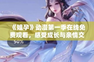 《姐孕》动漫第一季在线免费观看，感受成长与亲情交织的精彩剧情