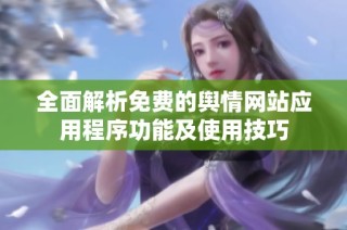 全面解析免费的舆情网站应用程序功能及使用技巧