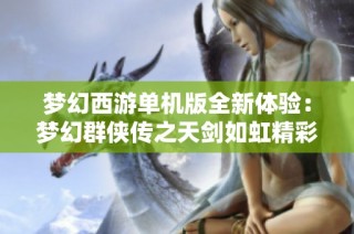 梦幻西游单机版全新体验：梦幻群侠传之天剑如虹精彩上线
