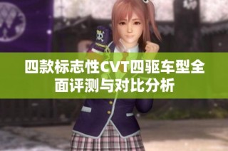 四款标志性CVT四驱车型全面评测与对比分析