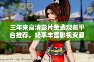 三年来高清影片免费观看平台推荐，畅享丰富影视资源不容错过