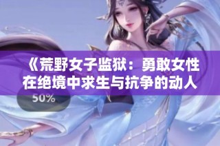 《荒野女子监狱：勇敢女性在绝境中求生与抗争的动人故事》
