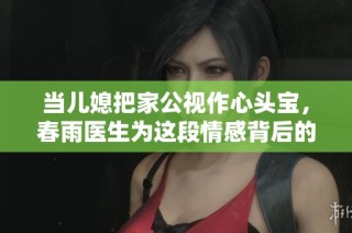 当儿媳把家公视作心头宝，春雨医生为这段情感背后的故事揭幕