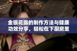 金银花露的制作方法与健康功效分享，轻松在下厨房里尝试吧