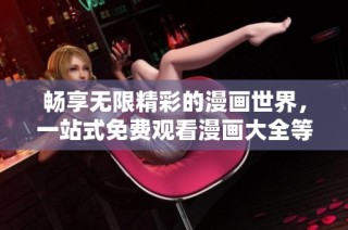 畅享无限精彩的漫画世界，一站式免费观看漫画大全等你来探索