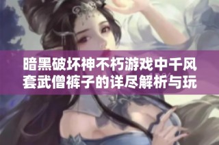 暗黑破坏神不朽游戏中千风套武僧裤子的详尽解析与玩法指南