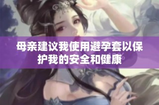 母亲建议我使用避孕套以保护我的安全和健康