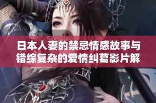 日本人妻的禁忌情感故事与错综复杂的爱情纠葛影片解析