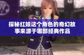 探秘红娘这个角色的奇幻故事来源于哪部经典作品