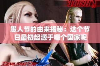 愚人节的由来揭秘：这个节日最初起源于哪个国家呢