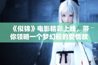 《似锦》电影精彩上线，带你领略一个梦幻般的爱情故事！