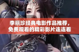 李丽珍经典电影作品推荐，免费观看的精彩影片连连看